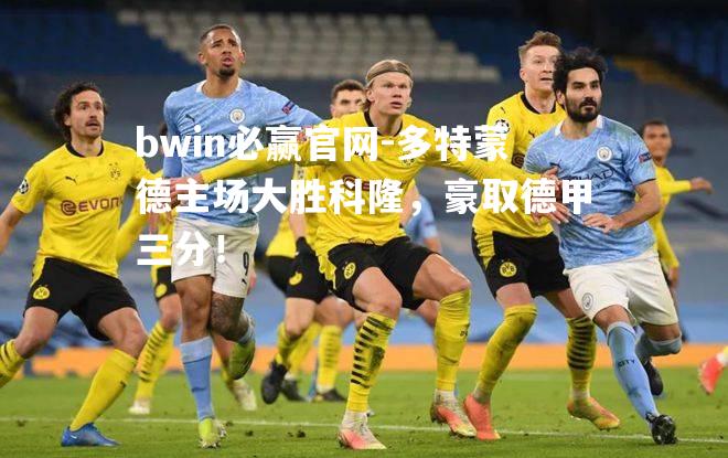 多特蒙德主场大胜科隆，豪取德甲三分！