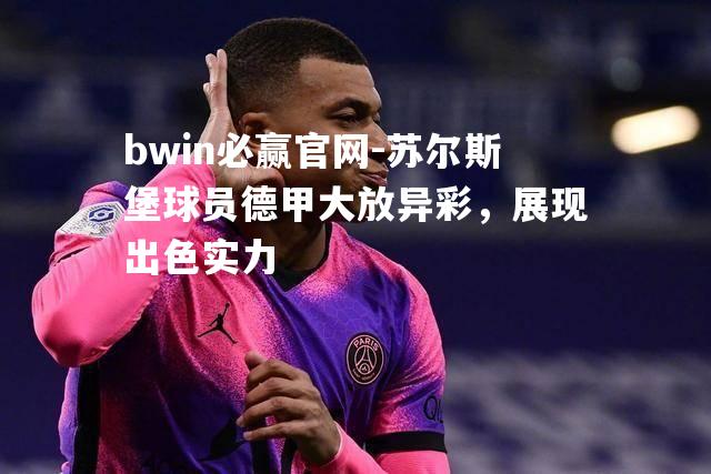 苏尔斯堡球员德甲大放异彩，展现出色实力