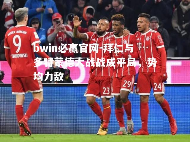 拜仁与多特蒙德大战战成平局，势均力敌