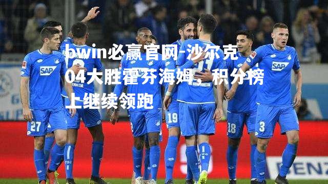 沙尔克04大胜霍芬海姆，积分榜上继续领跑