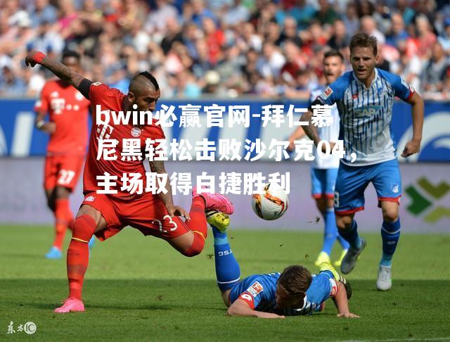 拜仁慕尼黑轻松击败沙尔克04，主场取得白捷胜利
