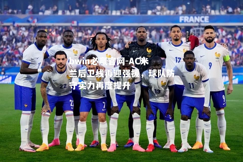 AC米兰后卫线再迎强援，球队防守实力再度提升