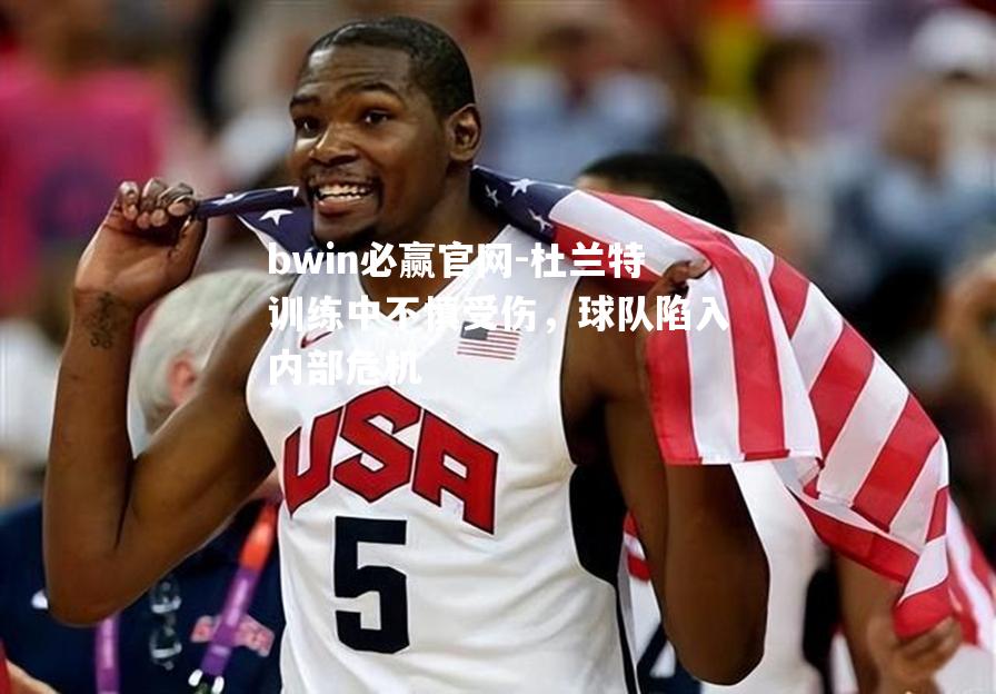 杜兰特训练中不慎受伤，球队陷入内部危机