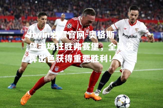 奥格斯堡主场狂胜弗赛堡，全队发挥出色获得重要胜利！