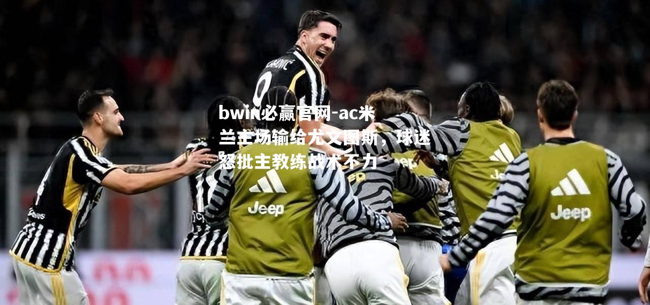 ac米兰主场输给尤文图斯，球迷怒批主教练战术不力