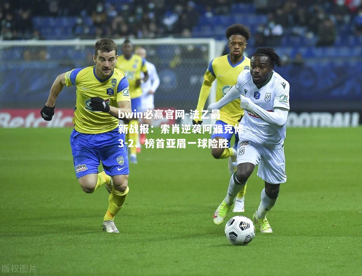 法乙最新战报：索肖逆袭阿雅克修3-2、榜首亚眉一球险胜