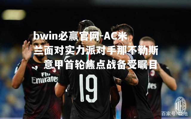 AC米兰面对实力派对手那不勒斯，意甲首轮焦点战备受瞩目