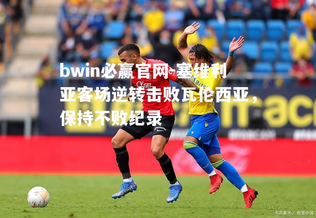 塞维利亚客场逆转击败瓦伦西亚，保持不败纪录