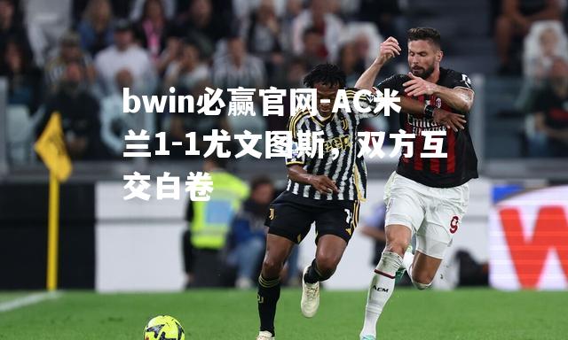 AC米兰1-1尤文图斯，双方互交白卷