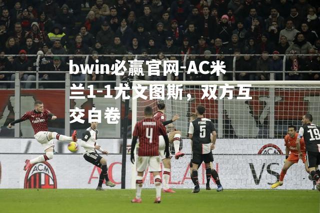 AC米兰1-1尤文图斯，双方互交白卷