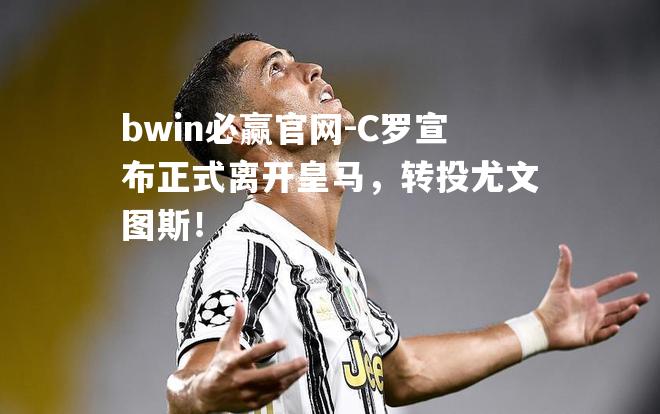 C罗宣布正式离开皇马，转投尤文图斯！