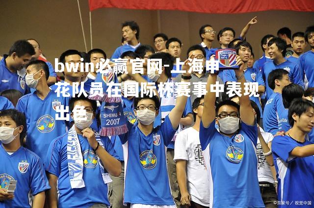 上海申花队员在国际杯赛事中表现出色