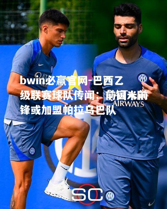 巴西乙级联赛球队传闻：前国米前锋或加盟帕拉乌巴队