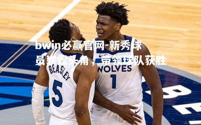 新秀球员崭露头角，带领球队获胜