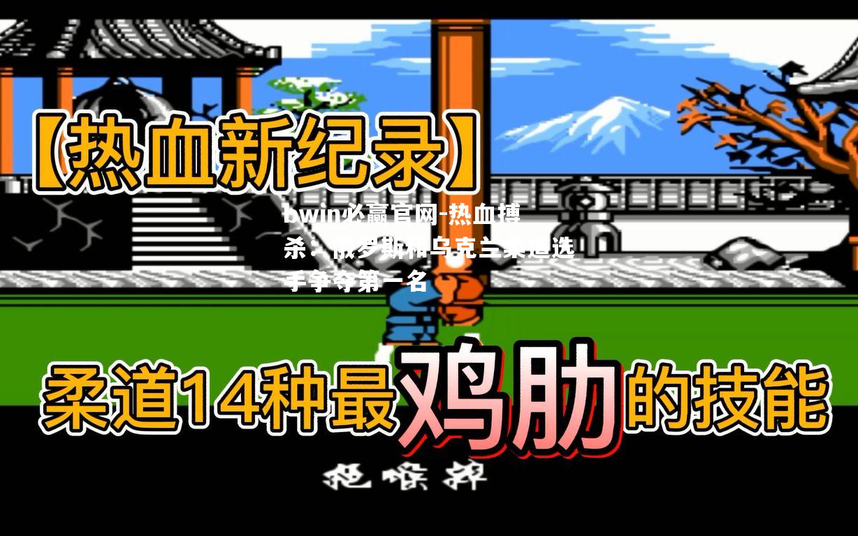 热血搏杀：俄罗斯和乌克兰柔道选手争夺第一名