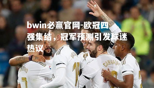 欧冠四强集结，冠军预测引发球迷热议