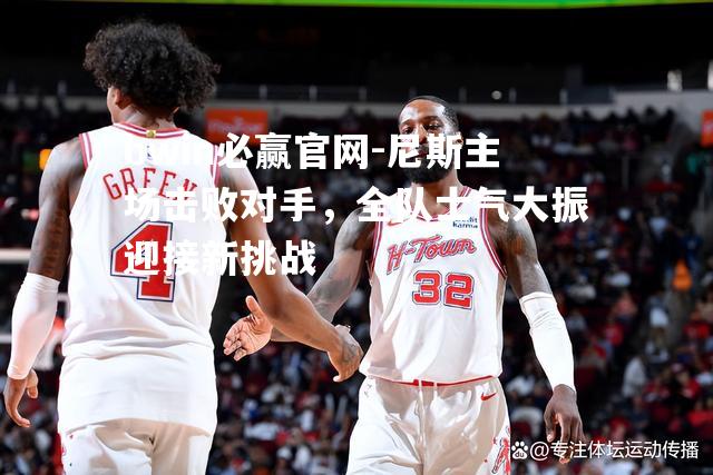 尼斯主场击败对手，全队士气大振迎接新挑战