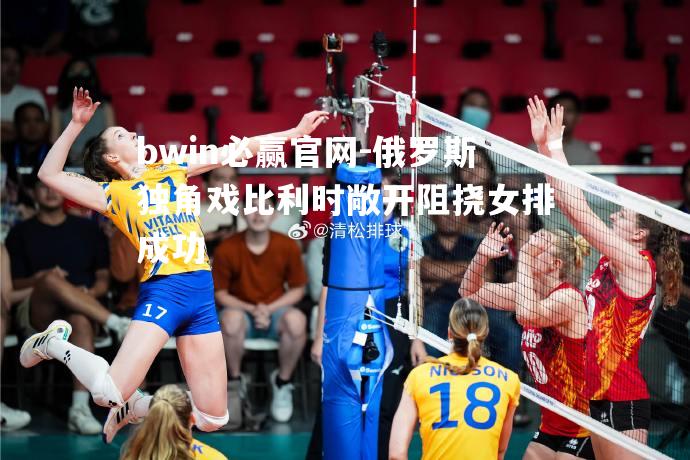 俄罗斯独角戏比利时敞开阻挠女排成功