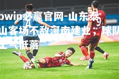 山东泰山客场不敌河南建业，球队士气低落