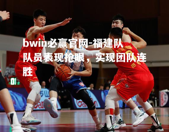 福建队队员表现抢眼，实现团队连胜