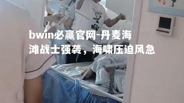 丹麦海滩战士强袭，海啸压迫风急