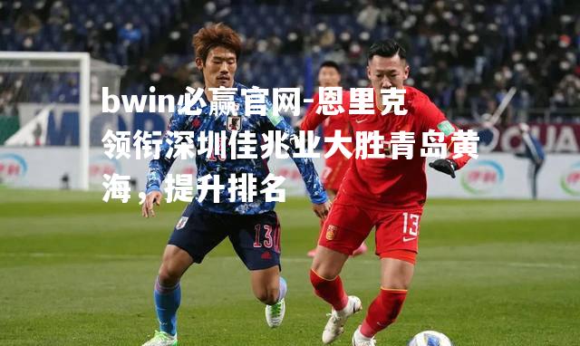 恩里克领衔深圳佳兆业大胜青岛黄海，提升排名
