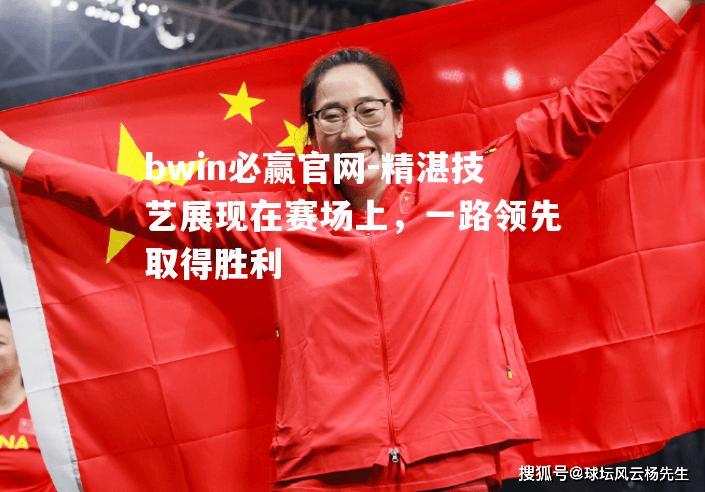 精湛技艺展现在赛场上，一路领先取得胜利