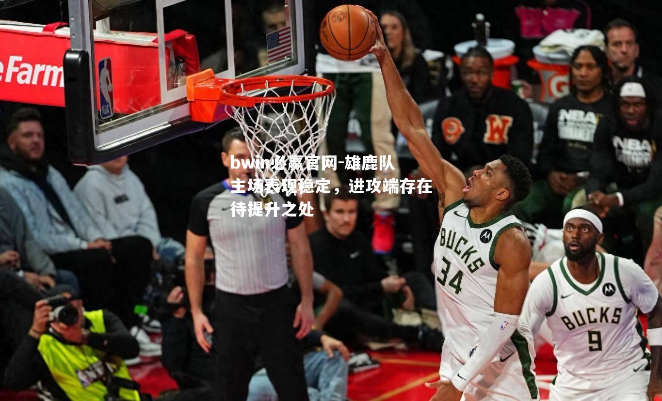 雄鹿队主场表现稳定，进攻端存在待提升之处