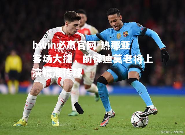 热那亚客场大捷，前锋迪莫老将上演精准传球