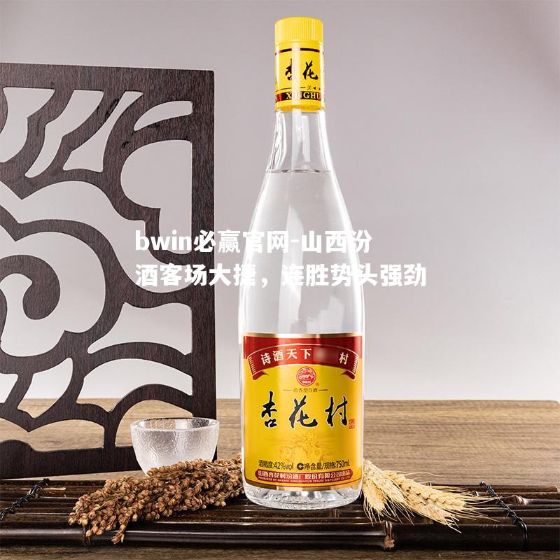 山西汾酒客场大捷，连胜势头强劲
