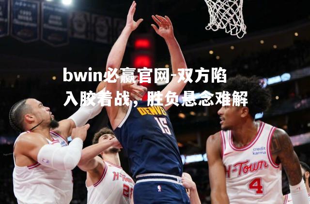 双方陷入胶着战，胜负悬念难解