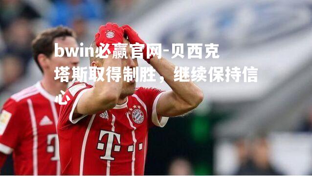贝西克塔斯取得制胜，继续保持信心