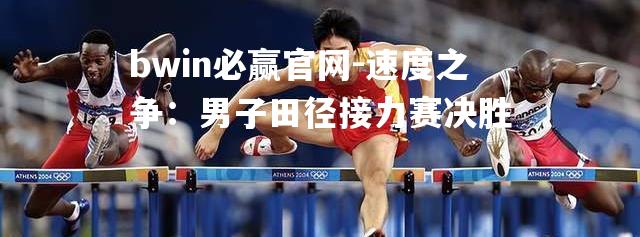 速度之争：男子田径接力赛决胜