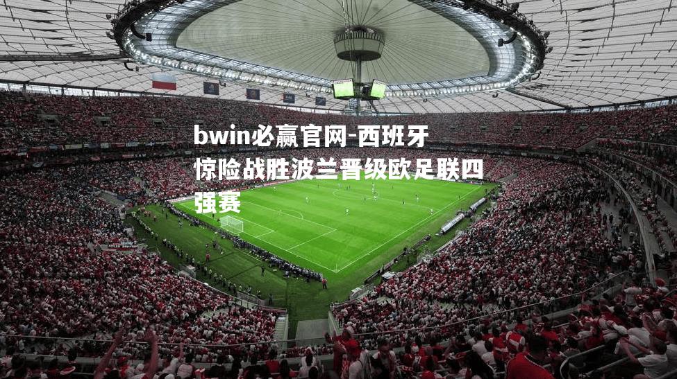 西班牙惊险战胜波兰晋级欧足联四强赛