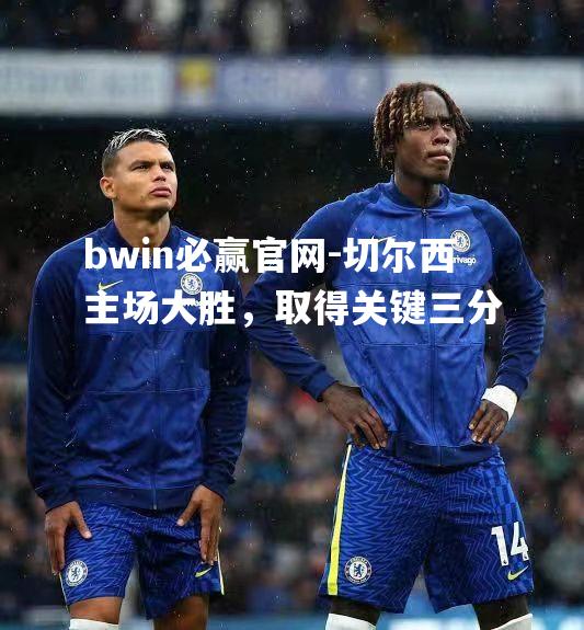切尔西主场大胜，取得关键三分