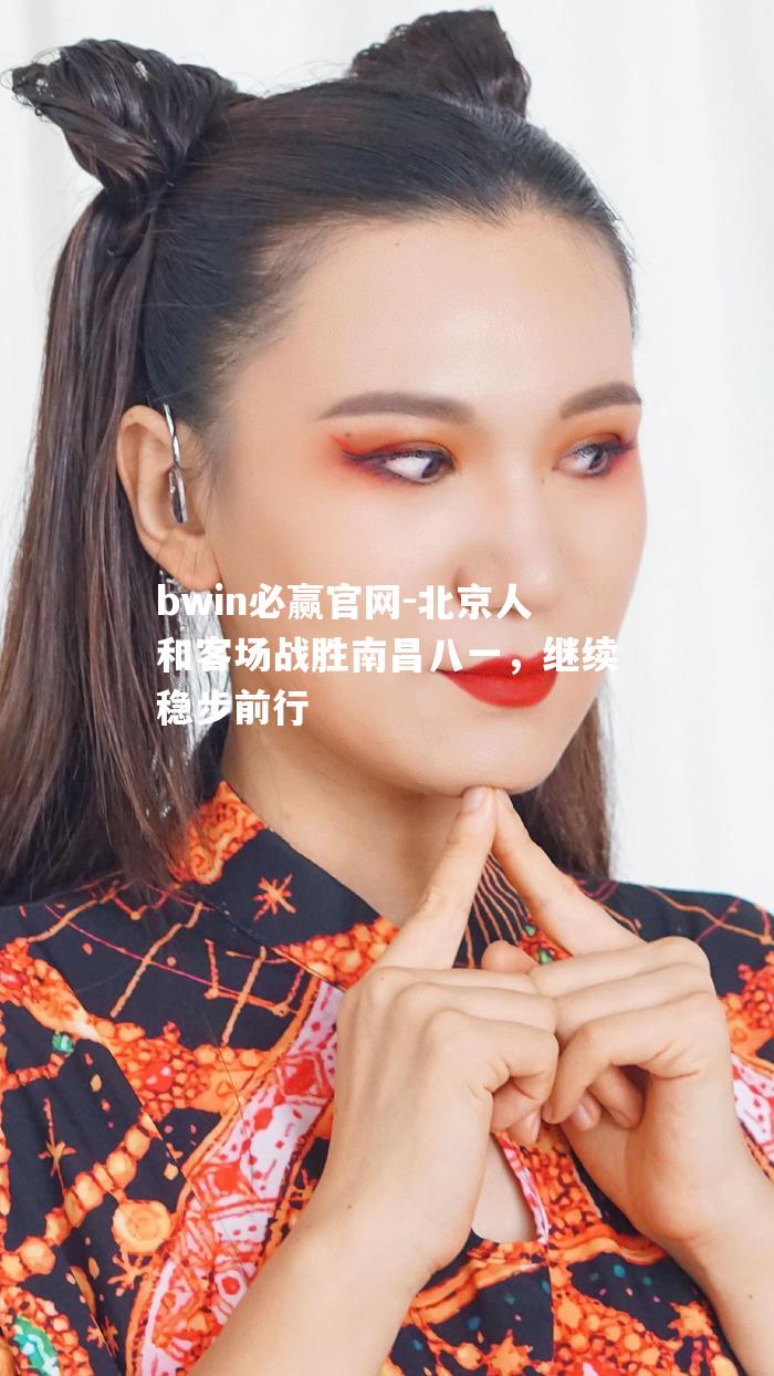 北京人和客场战胜南昌八一，继续稳步前行
