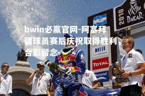 阿塞拜疆球员赛后庆祝取得胜利，合影留念