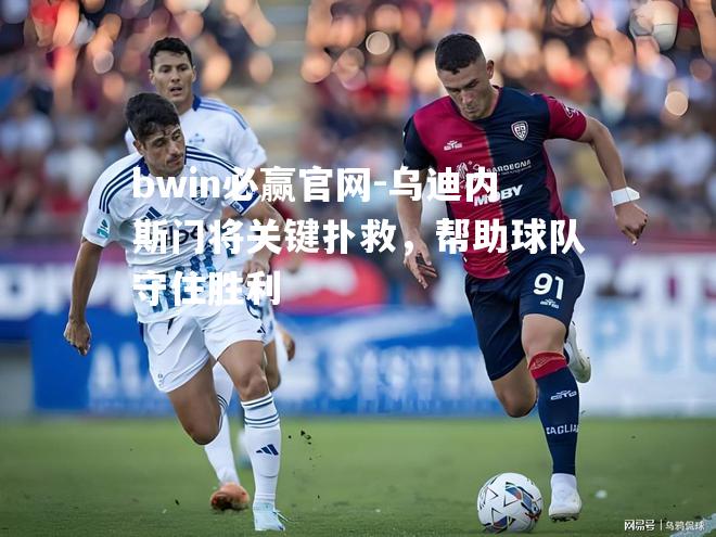 乌迪内斯门将关键扑救，帮助球队守住胜利